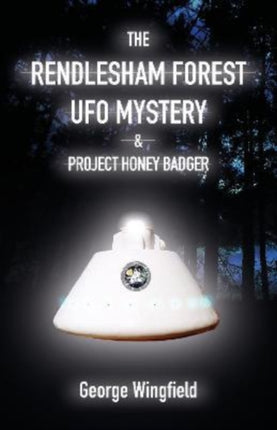 The Rendlesham Forest UFO Mystery: And Project Honey Badger