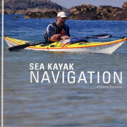 Sea Kayak Navigation: A Practical Manual, Essential Knowledge for Finding Your Way at Sea