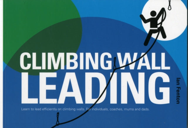 Climbing Wall Leading: Learn to Lead Efficiently on Climbing Walls - for Individuals, Coaches, Mums and Dads