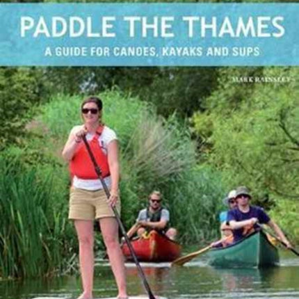 Paddle the Thames: A Guide for Canoes, Kayaks and Sup's