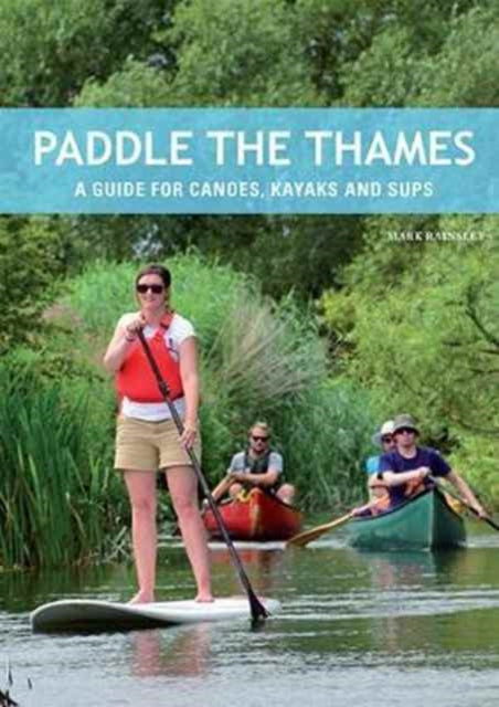 Paddle the Thames: A Guide for Canoes, Kayaks and Sup's