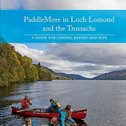 PaddleMore in Loch Lomond and The Trossachs: A Guide for Canoes, Kayaks and SUPs