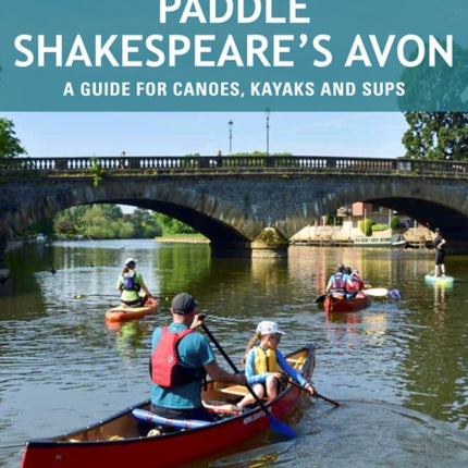 Paddle Shakespeare's Avon: A Guide for Canoes, Kayaks and SUPS