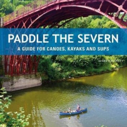 Paddle the Severn: A Guide for Canoes, Kayaks and SUP's