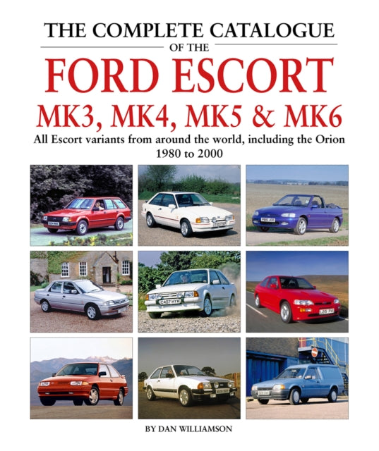 The Complete Catalogue of the Ford Escort Mk 3, Mk 4, Mk 5 & Mk 6: All Escort variants from around the world, including the Orion, 1980 to 2000