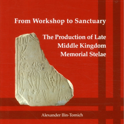 From Workshop to Sanctuary the Production of Late Middle Kingdom Memorial Stelae