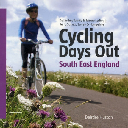 Cycling Days Out - South East England: Traffic-free Family and Leisure Cycling in Kent, Sussex, Surrey and Hampshire