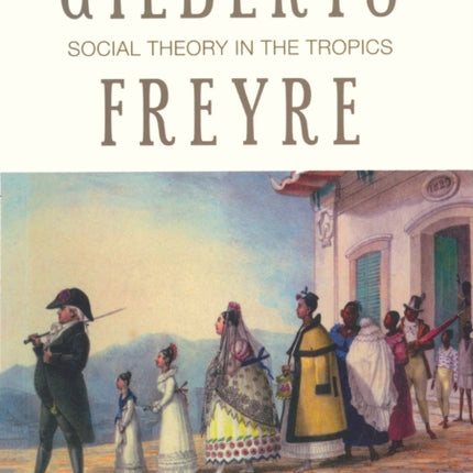 Gilberto Freyre: Social Theory in the Tropics