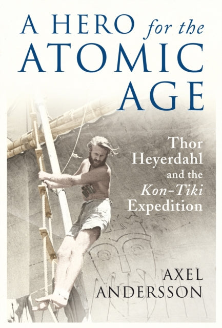 A Hero for the Atomic Age: Thor Heyerdahl and the «Kon-Tiki» Expedition