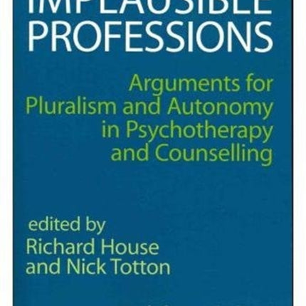 Implausible Professions: Arguments for Pluralism and Autonomy in Psychotherapy and Counselling