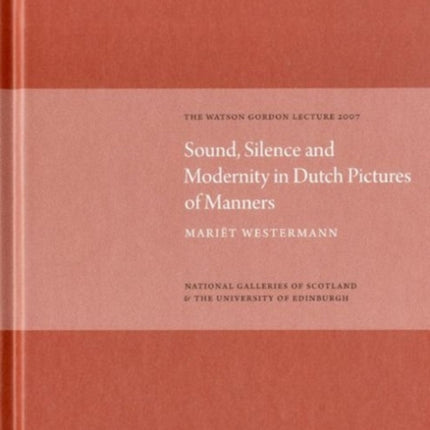 Sound Silence Modernity in Dutch Pictures of Manners Watson Gordon Lecture 2007 The Watson Gordon Lecture 2007