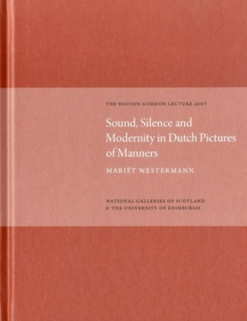 Sound Silence Modernity in Dutch Pictures of Manners Watson Gordon Lecture 2007 The Watson Gordon Lecture 2007