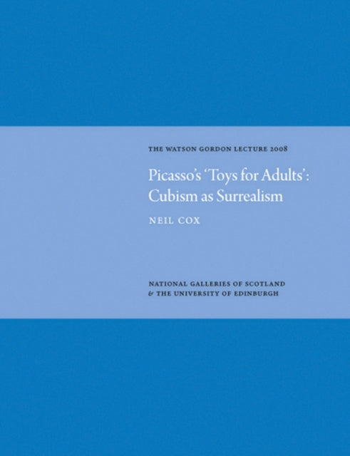 Picasso's 'Toys for Adults' Cubism as Surrealism: Watson Gordon Lecture 2008