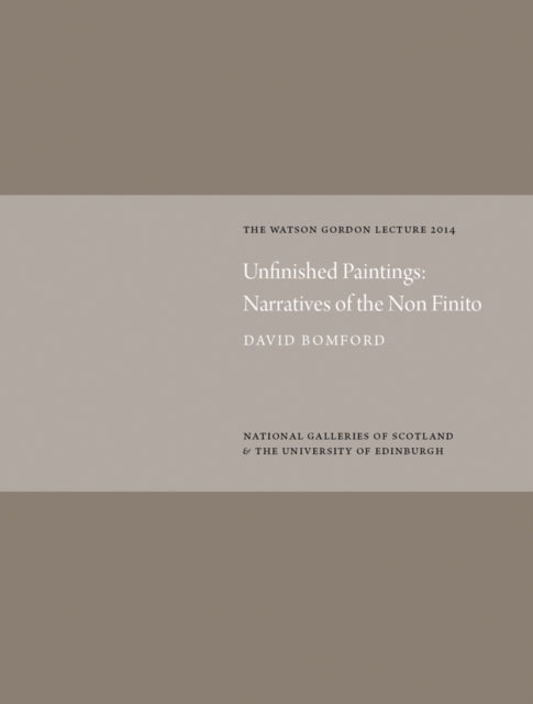 Unfinished Paintings Narratives of the NonFinito Watson Gordon Lecture 2014 Watson Gordon Lectures