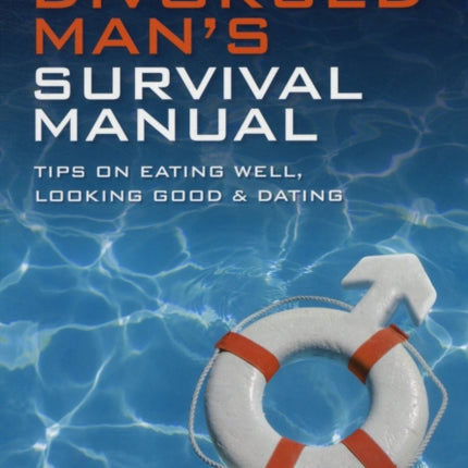 The Divorced Man's Survival Manual: Tips on Eating Well, Looking Good and Dating