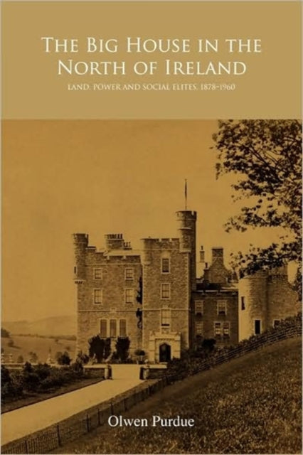 The Big House in the North of Ireland: Land, Power and Social Elites, 1878-1960