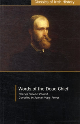 Words of the Dead Chief: Being Extracts from the Public Speeches and OtherPronouncements of Charles Stewart Parnell from the Beginning to the Close of His Memorable Life