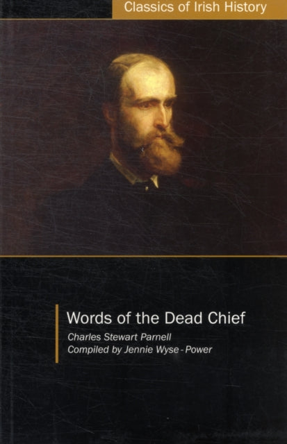 Words of the Dead Chief: Being Extracts from the Public Speeches and OtherPronouncements of Charles Stewart Parnell from the Beginning to the Close of His Memorable Life