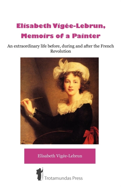 Elisabeth Vigee-Lebrun, Memoirs of a Painter: An Extraordinary Life Before, During and After the French Revolution