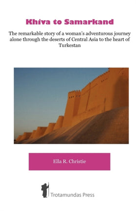 Khiva to Samarkand: The Remarkable Story of a Woman's Adventurous Journey Alone Through the Deserts of Central Asia to the Heart of Turkestan