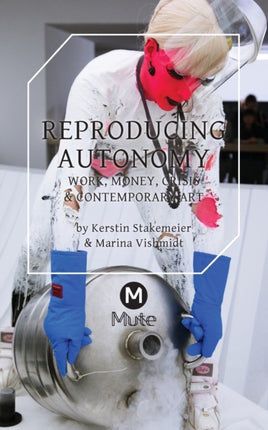 Reproducing Autonomy: Work, Money, Crisis and Contemporary Art: 2016
