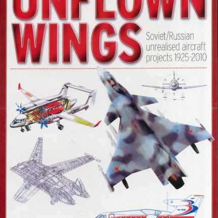 Unflown Wings: Soviet and Russian Unrealised Aircraft Projects 1925-2010