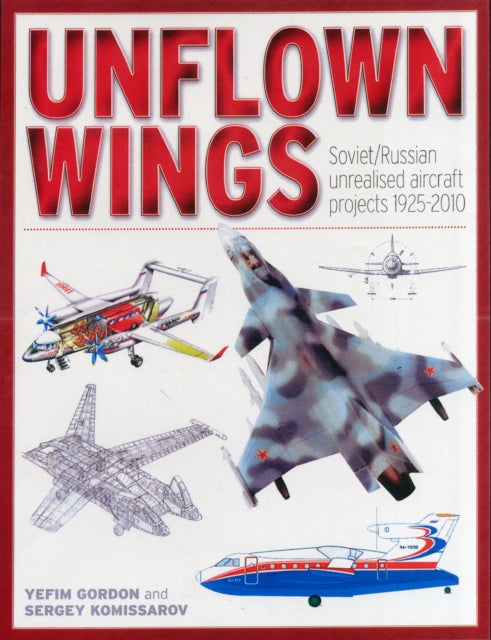 Unflown Wings: Soviet and Russian Unrealised Aircraft Projects 1925-2010