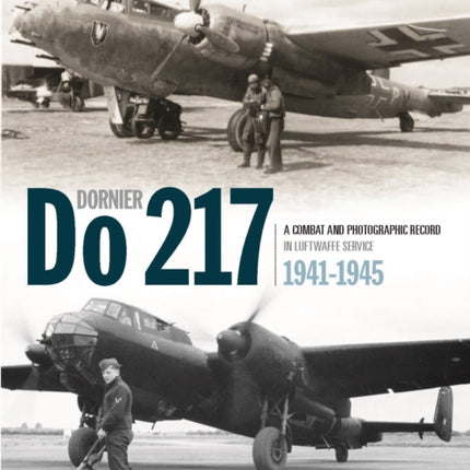 The Dornier Do 217: A Combat and Photographic Record in Luftwaffe Service 1941-1945