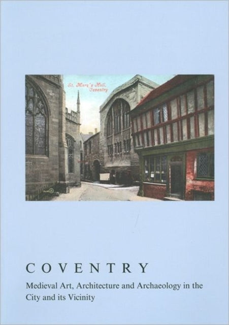 Coventry: Medieval Art, Architecture and Archaeology in the City and Its Vicinity