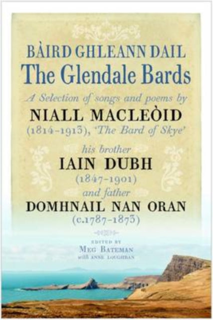 The Glendale Bards: A Selection of Songs and Poems by Niall Macleoid (1843-1913), 'The Bard of Skye', His Brother Iain Dubh (1847-1901) and Father Domhnall nan Oran (c.1787-1873)