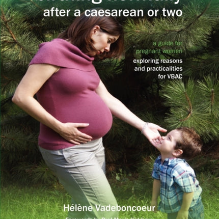 Birthing Normally After a Caesarean or Two: A Guide for Pregnant Women - Exploring Reasons and Practicalities for VBAC