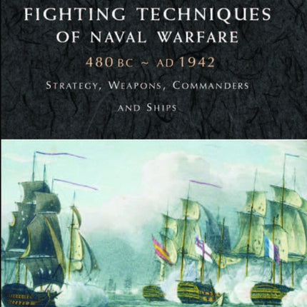 Fighting Techniques of Naval Warfare 1190BC–Present: Strategy, Weapons, Commanders and Ships