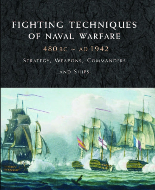 Fighting Techniques of Naval Warfare 1190BC–Present: Strategy, Weapons, Commanders and Ships