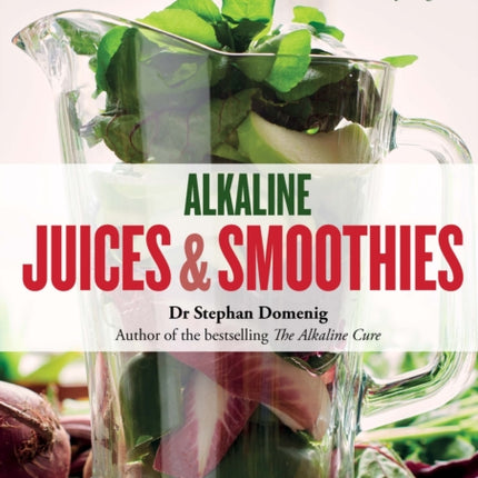 Alkaline Juices and Smoothies: Over 75 rebalancing juices and a 7-day cleanse to boost your energy and restore your glow