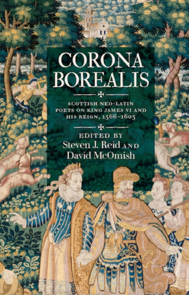 Corona Borealis: Scottish Neo-Latin Poets on King James VI and His Reign, 1566–1603