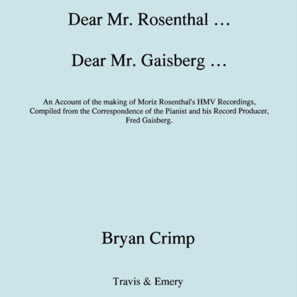 Dear Mr. Rosenthal ... Dear Mr. Gaisberg ... An Account of the Making of Moriz Rosenthal's HMV Recordings, Compiled from the Correspondence of the Pianist and His Record Producer, Fred Gaisberg