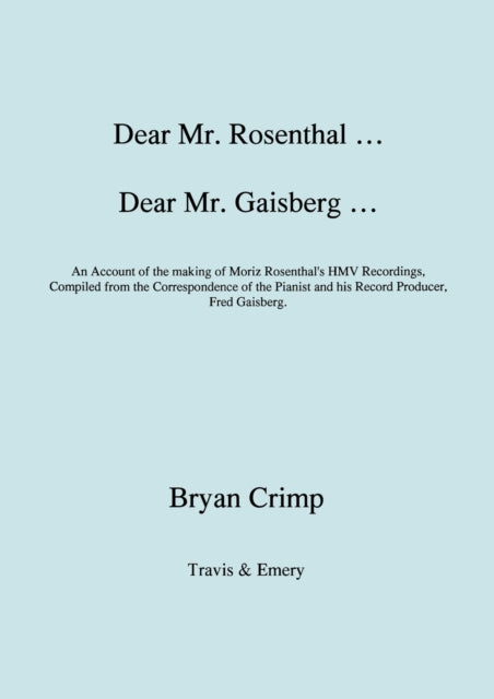 Dear Mr. Rosenthal ... Dear Mr. Gaisberg ... An Account of the Making of Moriz Rosenthal's HMV Recordings, Compiled from the Correspondence of the Pianist and His Record Producer, Fred Gaisberg