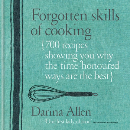 Forgotten Skills of Cooking: 700 Recipes Showing You Why the Time-honoured Ways Are the Best