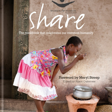 SHARETHE COOKBOOK THAT CELEBRATES OUR C The Cookbook That Celebrates Our Common Humanity Women for Women International