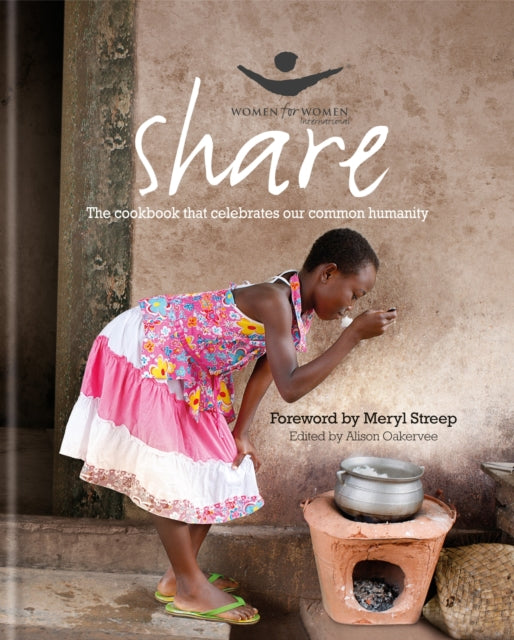 SHARETHE COOKBOOK THAT CELEBRATES OUR C The Cookbook That Celebrates Our Common Humanity Women for Women International