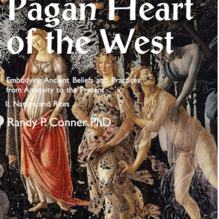 Pagan Heart of the West Embodying Ancient Beliefs and Practices from Antiquity to the Present: II. Nature and Rites