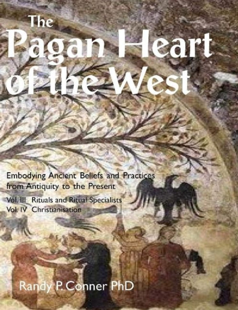 The Pagan Heart of the West: Embodying Ancient Beliefs and Practices from Antiquity to the Present: Vol. III -- Rituals and Ritual Specialists / Vol. IV -- Christianisation