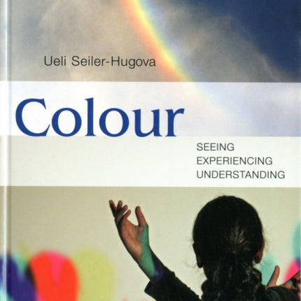 Colour: Seeing, Experiencing, Understanding