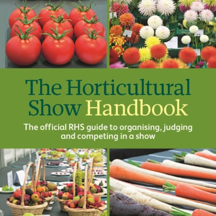 The Horticultural Show Handbook: The Official RHS Guide to Organising, Judging and Competing in a Show