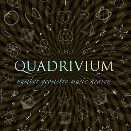 Quadrivium: The Four Classical Liberal Arts of Number, Geometry, Music and Cosmology