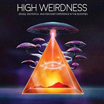 High Weirdness: Drugs, Esoterica, and Visionary Experience in the Seventies