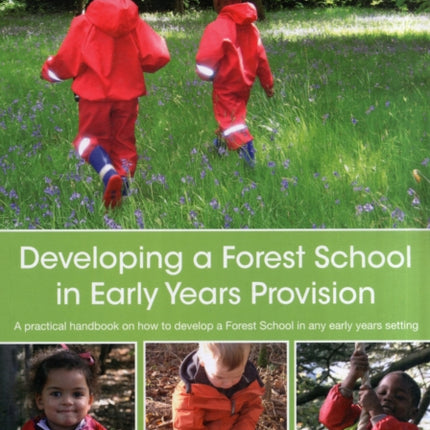 Developing a Forest School in Early Years Provision: A Practical Handbook on How to Develop a Forest School in Any Early Years Setting