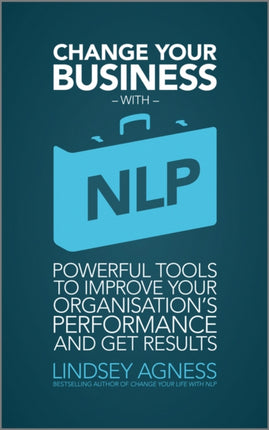 Change Your Business with NLP: Powerful tools to improve your organisation's performance and get results