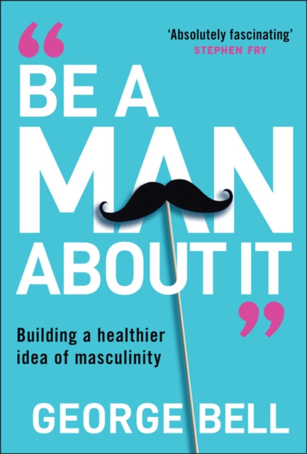 Be A Man About It Building a healthier idea of ma sculinity