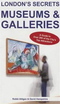 London's Secrets: Museums & Galleries: A Guide to Over 200 of the City's Top Attractions